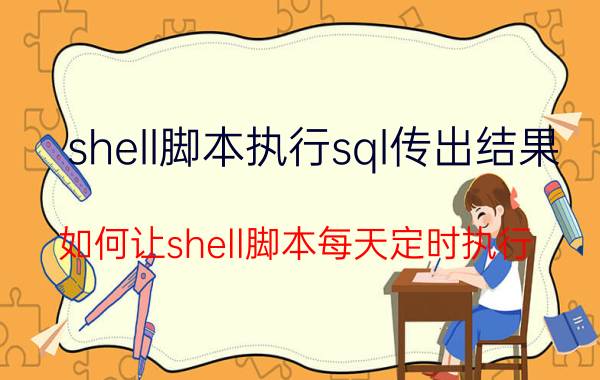 shell脚本执行sql传出结果 如何让shell脚本每天定时执行？